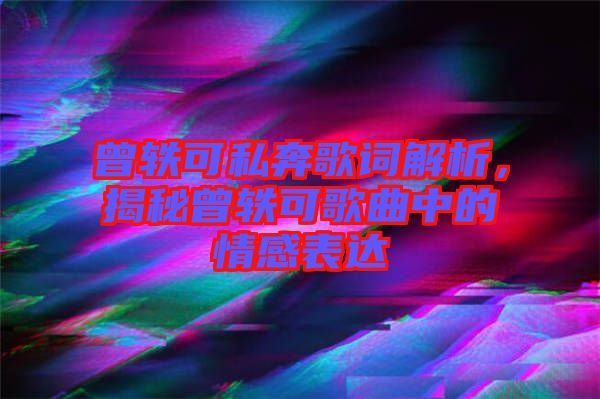 曾軼可私奔歌詞解析，揭秘曾軼可歌曲中的情感表達