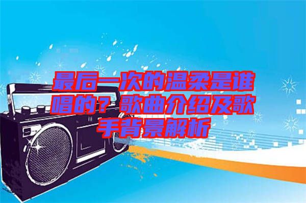 最后一次的溫柔是誰(shuí)唱的？歌曲介紹及歌手背景解析