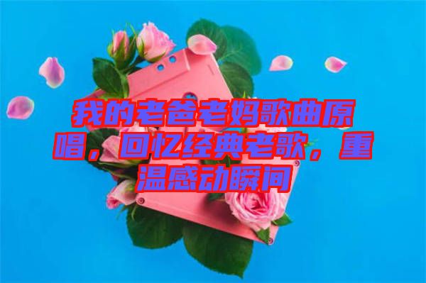 我的老爸老媽歌曲原唱，回憶經(jīng)典老歌，重溫感動(dòng)瞬間