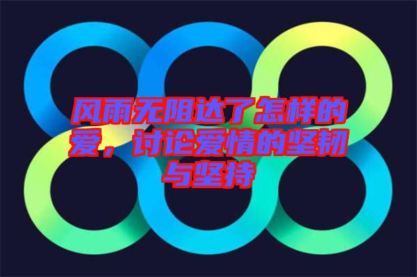 風(fēng)雨無阻達了怎樣的愛，討論愛情的堅韌與堅持