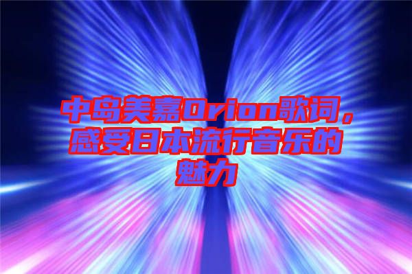 中島美嘉Orion歌詞，感受日本流行音樂的魅力