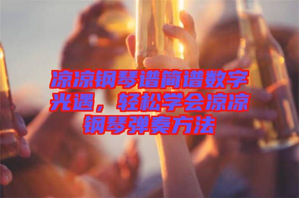 涼涼鋼琴譜簡譜數(shù)字光遇，輕松學會涼涼鋼琴彈奏方法