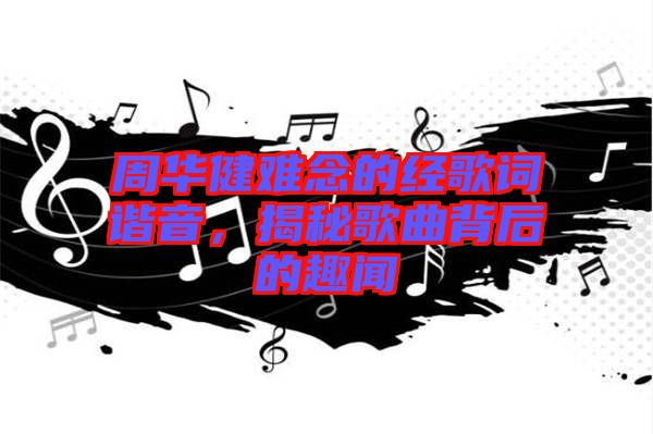 周華健難念的經(jīng)歌詞諧音，揭秘歌曲背后的趣聞