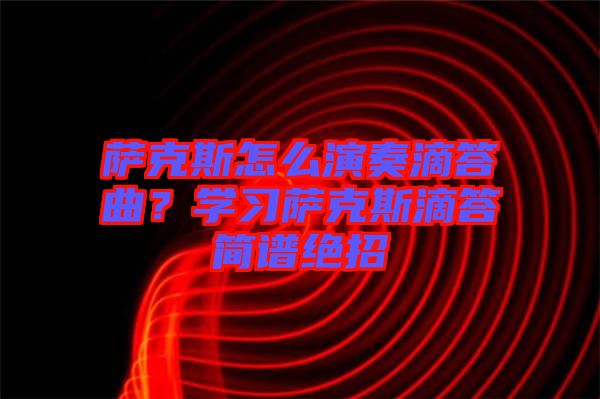 薩克斯怎么演奏滴答曲？學(xué)習(xí)薩克斯滴答簡譜絕招