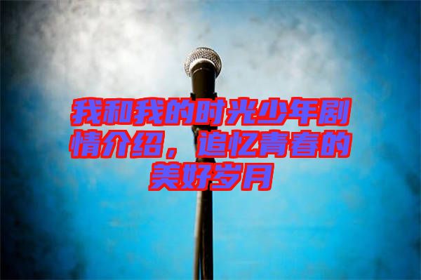 我和我的時光少年劇情介紹，追憶青春的美好歲月