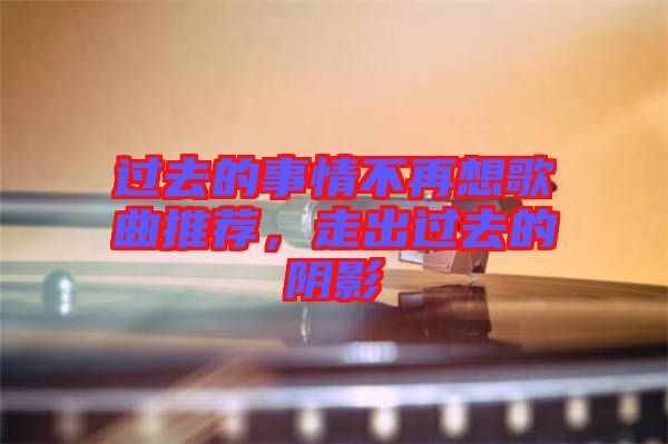 過(guò)去的事情不再想歌曲推薦，走出過(guò)去的陰影