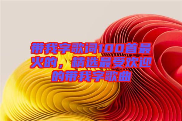 帶我字歌詞100首最火的，精選最受歡迎的帶我字歌曲