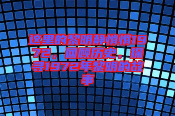 這里的黎明靜悄悄1972，回顧歷史，探尋1972年黎明的故事