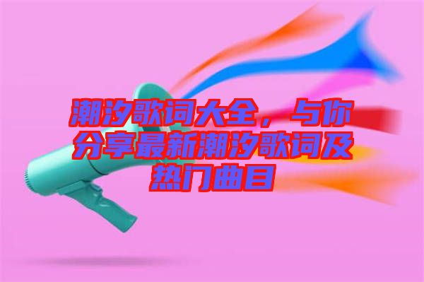 潮汐歌詞大全，與你分享最新潮汐歌詞及熱門曲目