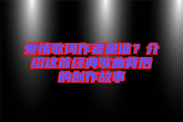 愛(ài)情歌詞作者是誰(shuí)？介紹這首經(jīng)典歌曲背后的創(chuàng)作故事