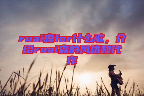 ruai森for什么歌，介紹ruai森的風(fēng)格和代作