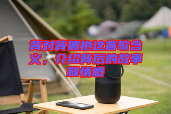 背對背擁抱這首歌含義，介紹背后的故事和情感