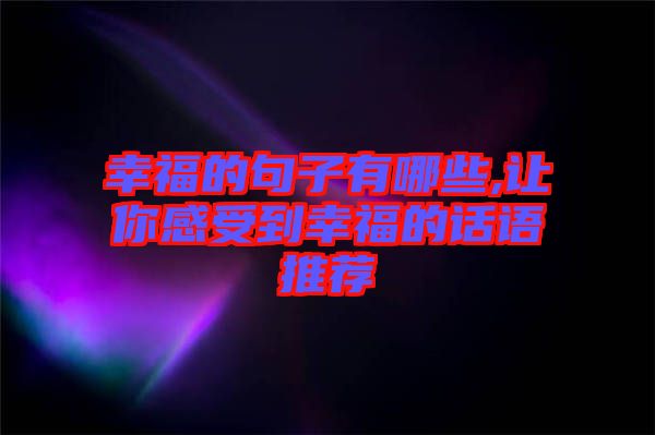 幸福的句子有哪些,讓你感受到幸福的話語推薦