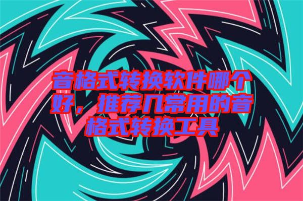 音格式轉換軟件哪個好，推薦幾常用的音格式轉換工具