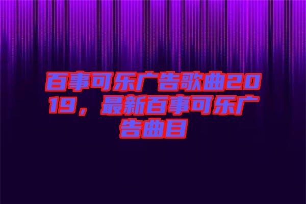 百事可樂廣告歌曲2019，最新百事可樂廣告曲目