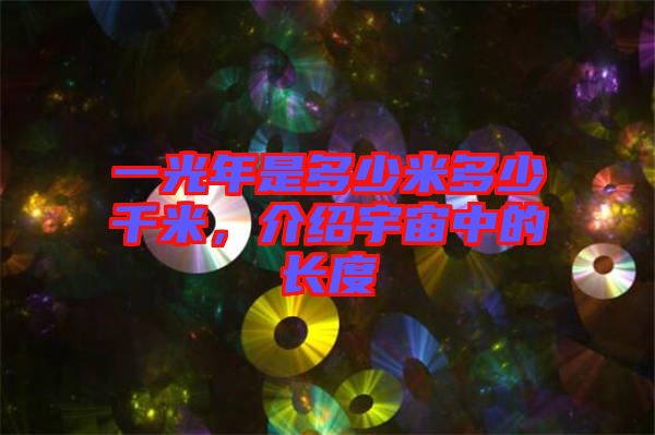 一光年是多少米多少千米，介紹宇宙中的長(zhǎng)度