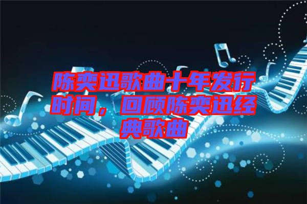 陳奕迅歌曲十年發(fā)行時(shí)間，回顧陳奕迅經(jīng)典歌曲