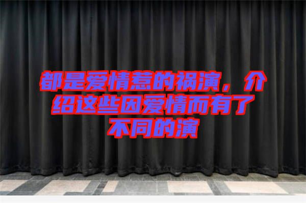 都是愛(ài)情惹的禍演，介紹這些因愛(ài)情而有了不同的演