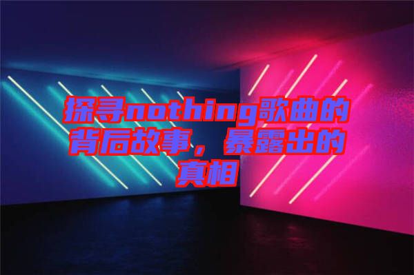 探尋nothing歌曲的背后故事，暴露出的真相