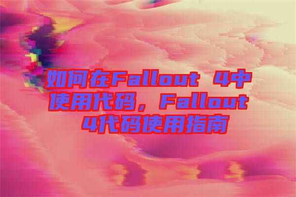 如何在Fallout 4中使用代碼，F(xiàn)allout 4代碼使用指南