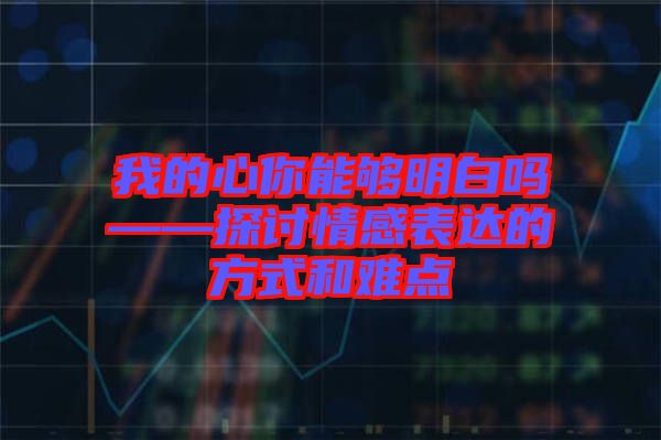 我的心你能夠明白嗎——探討情感表達(dá)的方式和難點