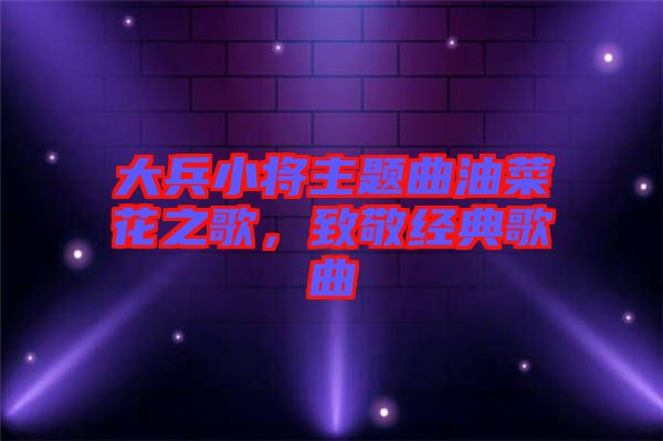 大兵小將主題曲油菜花之歌，致敬經(jīng)典歌曲