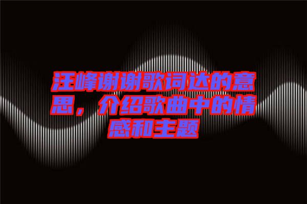 汪峰謝謝歌詞達(dá)的意思，介紹歌曲中的情感和主題