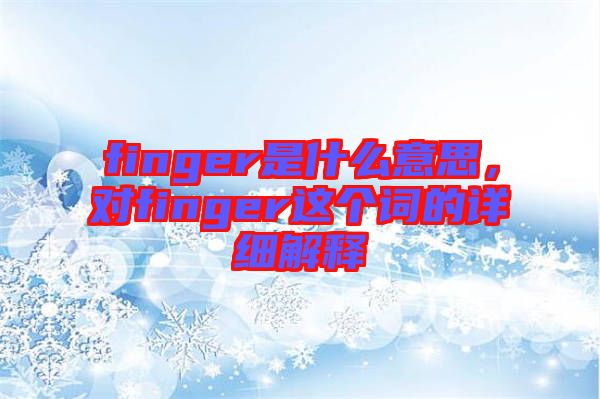 finger是什么意思，對finger這個詞的詳細解釋