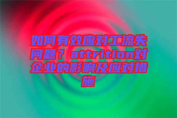 如何有效應(yīng)對(duì)工流失問(wèn)題？attrition對(duì)企業(yè)的影響及應(yīng)對(duì)措施