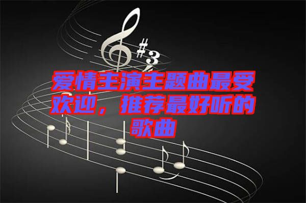 愛情主演主題曲最受歡迎，推薦最好聽的歌曲