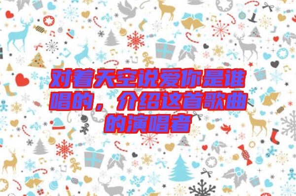 對著天空說愛你是誰唱的，介紹這首歌曲的演唱者