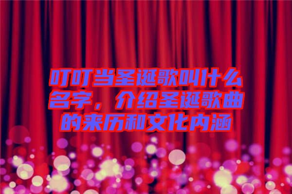 叮叮當圣誕歌叫什么名字，介紹圣誕歌曲的來歷和文化內(nèi)涵