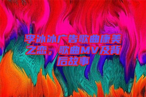 李冰冰廣告歌曲康美之戀，歌曲MV及背后故事