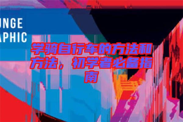 學(xué)騎自行車的方法和方法，初學(xué)者必備指南