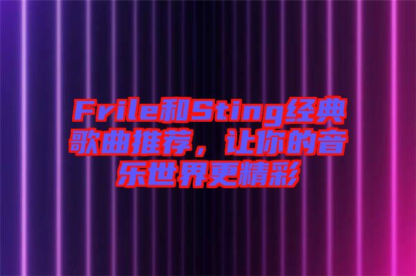 Frile和Sting經(jīng)典歌曲推薦，讓你的音樂(lè)世界更精彩