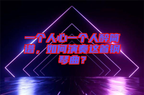 一個人心一個人醉簡譜，如何演奏這首鋼琴曲？