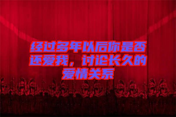 經(jīng)過多年以后你是否還愛我，討論長久的愛情關(guān)系