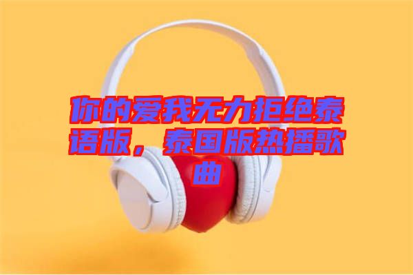 你的愛我無力拒絕泰語版，泰國(guó)版熱播歌曲