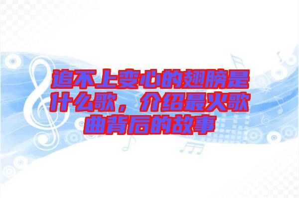 追不上變心的翅膀是什么歌，介紹最火歌曲背后的故事