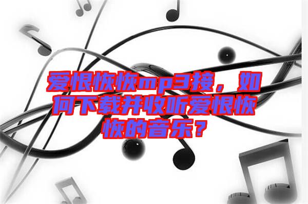 愛恨恢恢mp3接，如何下載并收聽愛恨恢恢的音樂(lè)？