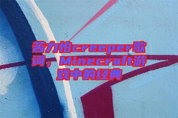 苦力怕creeper歌詞，Minecraft游戲中的經典