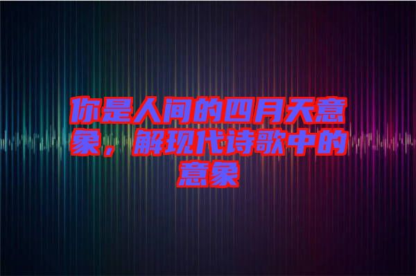 你是人間的四月天意象，解現(xiàn)代詩歌中的意象