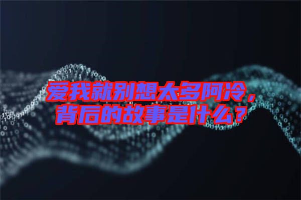 愛我就別想太多阿冷，背后的故事是什么？