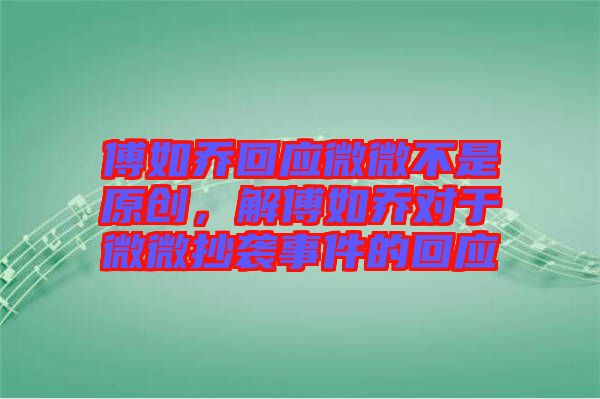 傅如喬回應(yīng)微微不是原創(chuàng)，解傅如喬對于微微抄襲事件的回應(yīng)