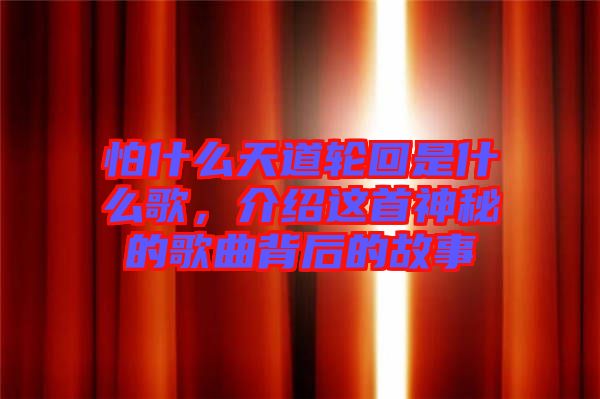 怕什么天道輪回是什么歌，介紹這首神秘的歌曲背后的故事