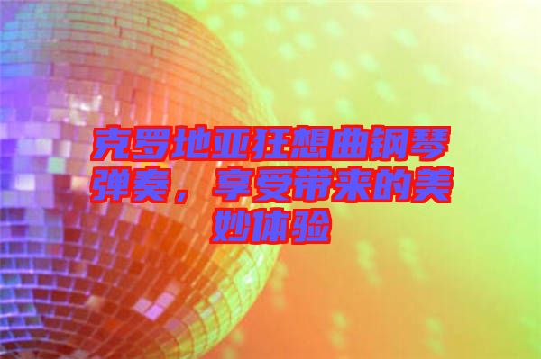 克羅地亞狂想曲鋼琴?gòu)椬?，享受帶?lái)的美妙體驗(yàn)