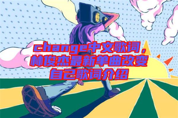 change中文歌詞，林俊杰最新單曲改變自己歌詞介紹