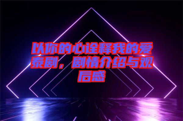 以你的心詮釋我的愛泰劇，劇情介紹與觀后感