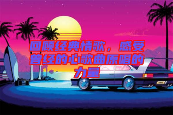 回顧經典情歌，感受曾經的心歌曲原唱的力量