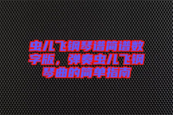 蟲兒飛鋼琴譜簡譜數(shù)字版，彈奏蟲兒飛鋼琴曲的簡單指南